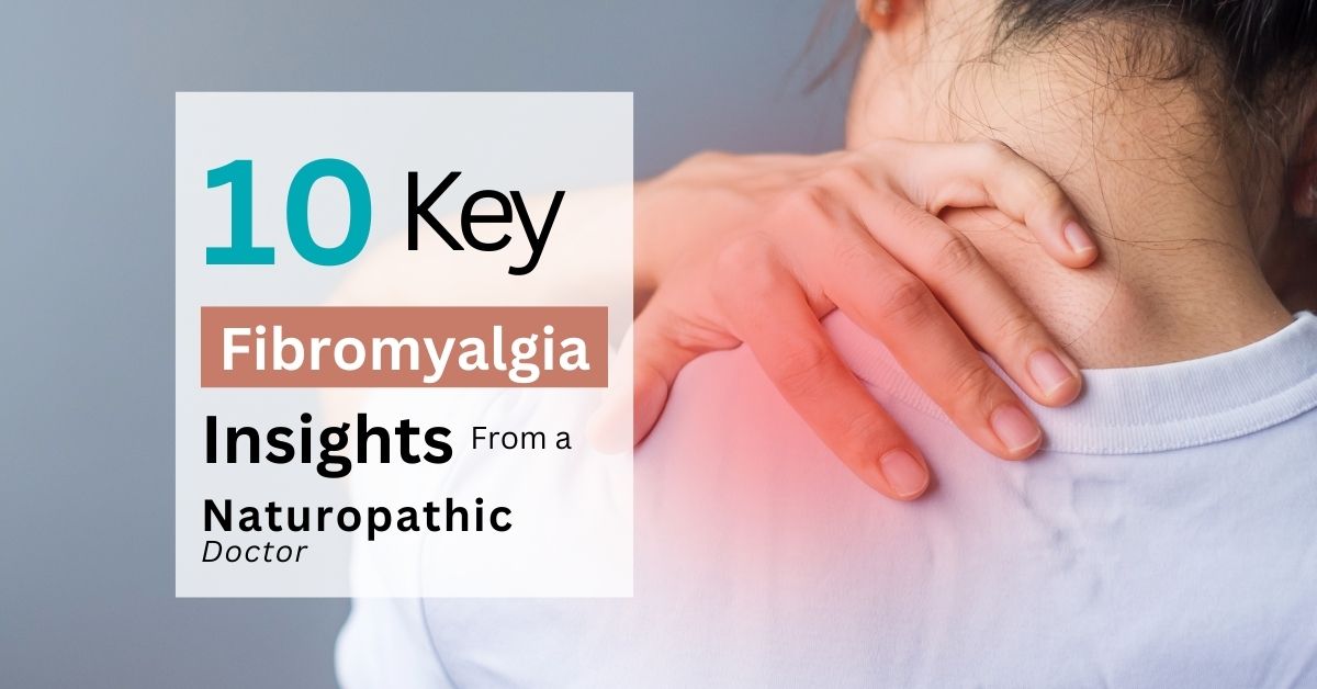 10 Key Fibromyalgia Insights from a Naturopathic Doctor